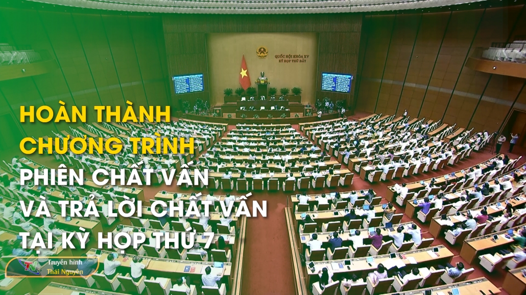 Hoàn thành chương trình Phiên chất vấn và trả lời chất vấn tại Kỳ họp thứ 7