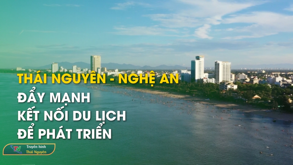 Thái Nguyên – Nghệ An đẩy mạnh kết nối du lịch để phát triển – Thái Nguyên điểm hẹn 7/6/2024