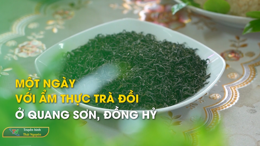 Một ngày với ẩm thực trà đồi ở Quang Sơn - Trải nghiệm xứ Trà – Đậm đà bản sắc 15/6/2024